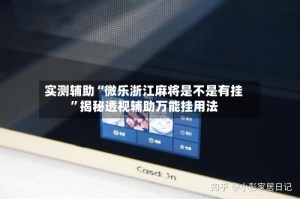 实测辅助“微乐浙江麻将是不是有挂”揭秘透视辅助万能挂用法