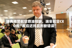 瑞典预警航空燃油短缺，瑞安航空CEO斥“反应迟钝且判断错误”