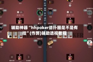 辅助神器“hhpoker德扑圈是不是有挂”(作弊)辅助透视教程