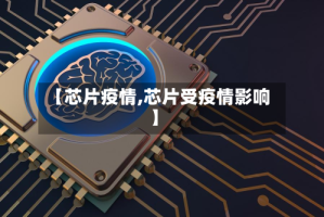 【芯片疫情,芯片受疫情影响】