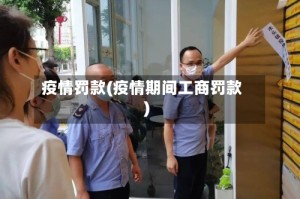 疫情罚款(疫情期间工商罚款)