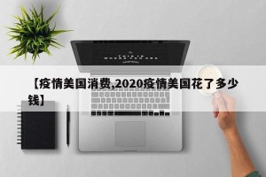 【疫情美国消费,2020疫情美国花了多少钱】