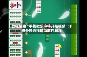 教程辅助“手机微乐麻将开挂视频”详细外挂透视辅助软件教程