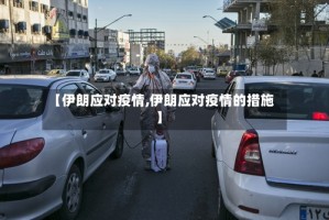 【伊朗应对疫情,伊朗应对疫情的措施】