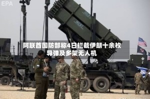 阿联酋国防部称4日拦截伊朗十余枚导弹及多架无人机