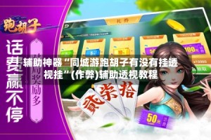 辅助神器“同城游跑胡子有没有挂透视挂”(作弊)辅助透视教程