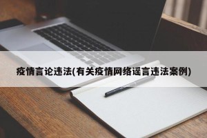 疫情言论违法(有关疫情网络谣言违法案例)