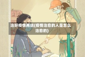 治好疫情再说(疫情治愈的人是怎么治愈的)