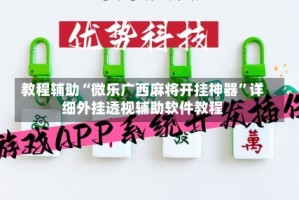 教程辅助“微乐广西麻将开挂神器”详细外挂透视辅助软件教程