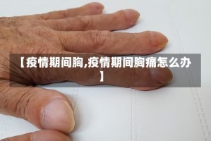 【疫情期间胸,疫情期间胸痛怎么办】