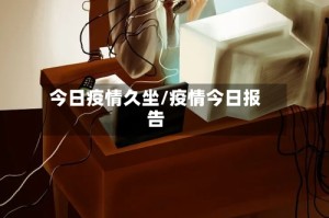 今日疫情久坐/疫情今日报告
