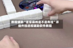 教程辅助“富豪麻将是不是有挂”详细外挂透视辅助软件教程