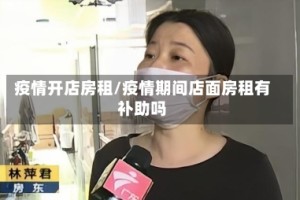 疫情开店房租/疫情期间店面房租有补助吗