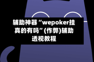 辅助神器“wepoker挂真的有吗”(作弊)辅助透视教程
