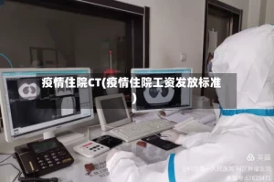 疫情住院CT(疫情住院工资发放标准)