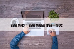 战疫情水印(战疫情绘画作品一等奖)