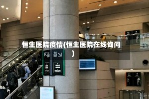 恒生医院疫情(恒生医院在线询问)