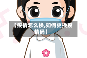【疫情怎么换,如何更换疫情码】