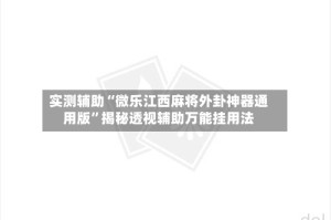 实测辅助“微乐江西麻将外卦神器通用版”揭秘透视辅助万能挂用法