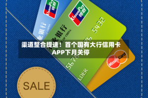 渠道整合提速！首个国有大行信用卡APP下月关停