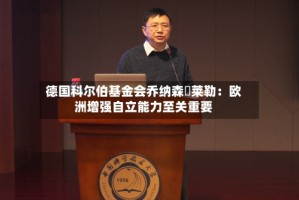 德国科尔伯基金会乔纳森・莱勒：欧洲增强自立能力至关重要