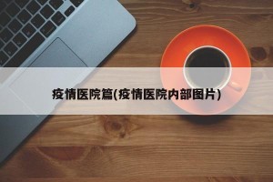 疫情医院篇(疫情医院内部图片)