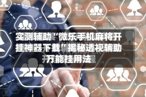 实测辅助“微乐手机麻将开挂神器下载”揭秘透视辅助万能挂用法