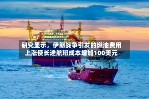 研究显示，伊朗战争引发的燃油费用上涨使长途航班成本增加100美元