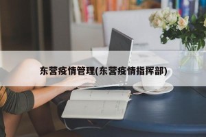 东营疫情管理(东营疫情指挥部)