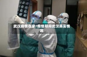 武汉疫情在家/疫情期间武汉真实情况
