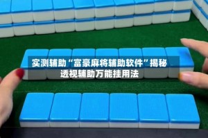 实测辅助“富豪麻将辅助软件”揭秘透视辅助万能挂用法