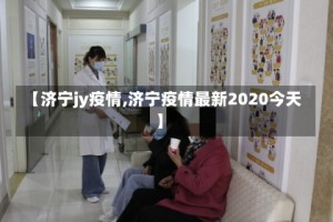 【济宁jy疫情,济宁疫情最新2020今天】