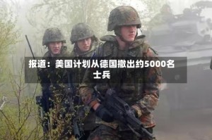 报道：美国计划从德国撤出约5000名士兵