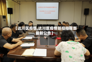 【达川区疫情,达川区疫情防控指挥部最新公告】