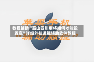 教程辅助“蜀山四川麻将如何才能设置赢”详细外挂透视辅助软件教程