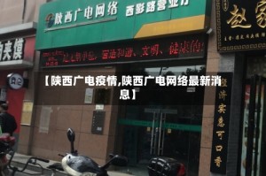 【陕西广电疫情,陕西广电网络最新消息】