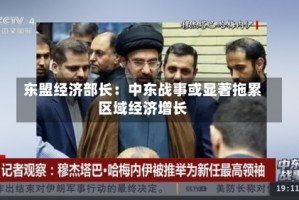 东盟经济部长：中东战事或显著拖累区域经济增长