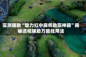 实测辅助“魅力红中麻将助赢神器”揭秘透视辅助万能挂用法