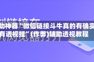 辅助神器“微信链接斗牛真的有确实有透视挂”(作弊)辅助透视教程