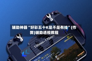 辅助神器“好彩五十K是不是有挂”(作弊)辅助透视教程