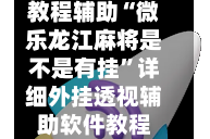 教程辅助“微乐龙江麻将是不是有挂”详细外挂透视辅助软件教程