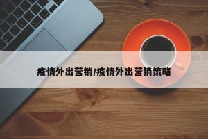 疫情外出营销/疫情外出营销策略