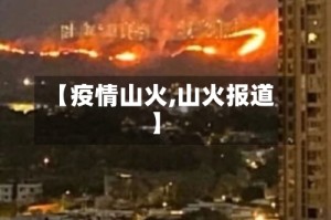 【疫情山火,山火报道】