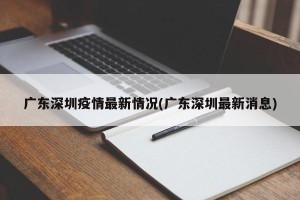 广东深圳疫情最新情况(广东深圳最新消息)