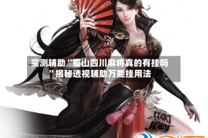 实测辅助“蜀山四川麻将真的有挂吗”揭秘透视辅助万能挂用法