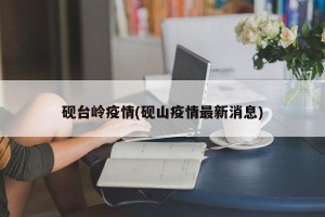 砚台岭疫情(砚山疫情最新消息)