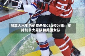 加拿大出生的伯克希尔CEO谈冰球：支持加拿大男队和美国女队