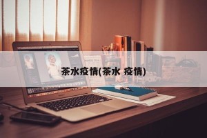 茶水疫情(茶水 疫情)