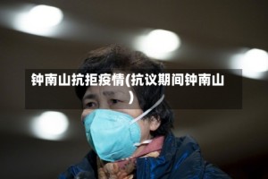 钟南山抗拒疫情(抗议期间钟南山)
