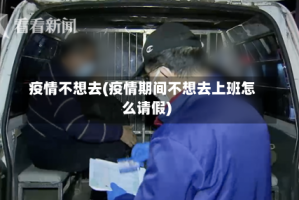 疫情不想去(疫情期间不想去上班怎么请假)